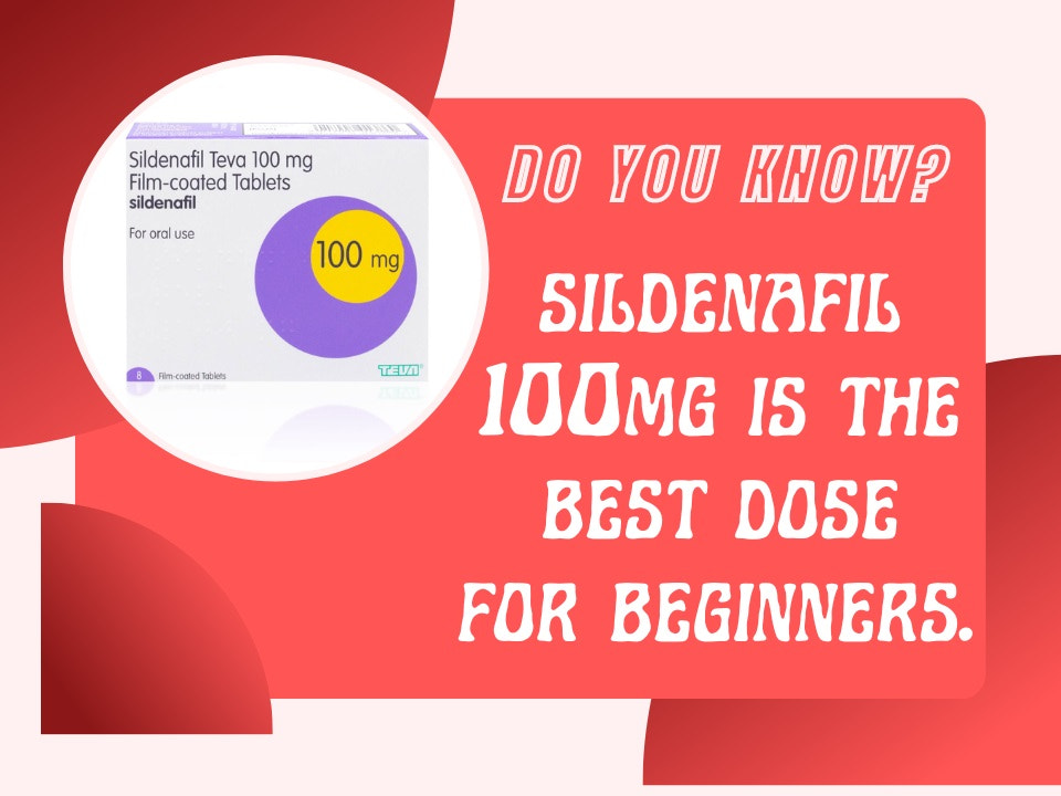 Sildenafil 100mg is the best dose for beginners.