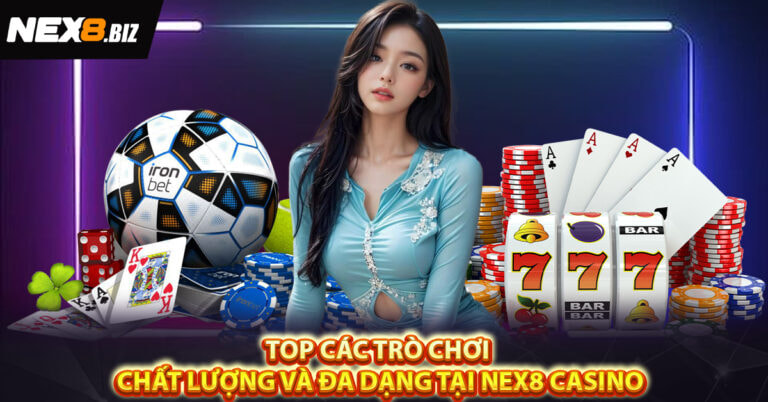 TOP CÁC TRÒ CHƠI CHẤT LƯỢNG VÀ ĐA DẠNG TẠI NEX8 CASINO