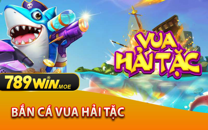 Bắn Cá Vua Hải Tặc - Trò Chơi Đổi Thưởng Hấp Dẫn Tại 789Win