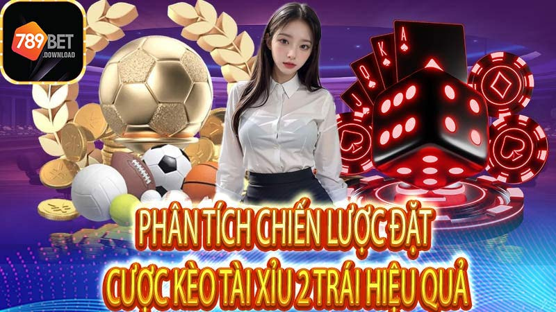 PHÂN TÍCH CHIẾN LƯỢC ĐẶT CƯỢC KÈO TÀI XỈU 2 TRÁI HIỆU QUẢ