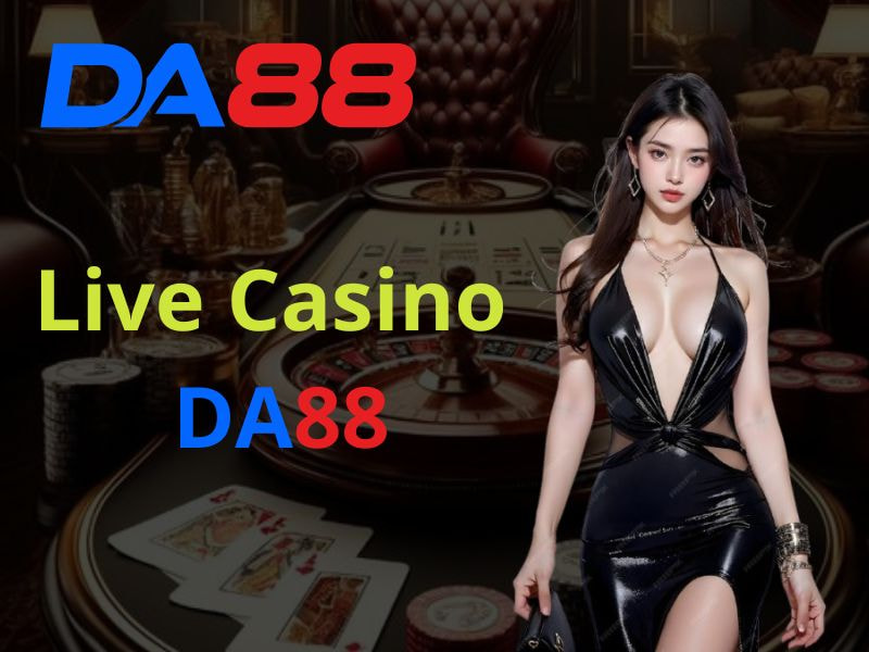 Live Casino DA88 - Trải Nghiệm Đa Dạng Sân Chơi Cực Hấp Dẫn