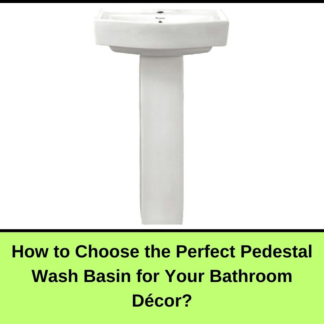 How to Choose the Perfect Pedestal Wash Basin for Your Bathroom Décor?