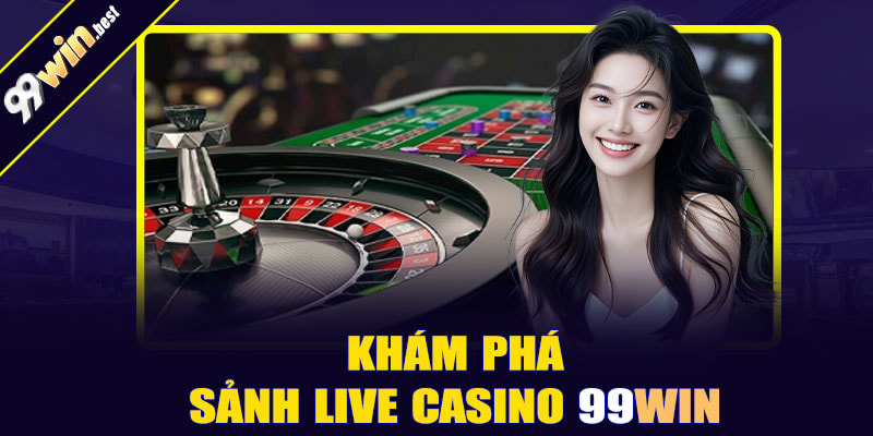 LIVE CASINO 99WIN - CỔNG GAME CÁ CƯỢC ĐƯỢC YÊU THÍCH NHẤT