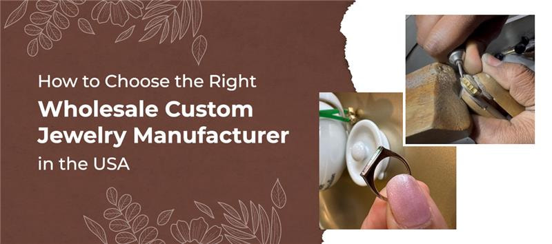 How to Choose the Right Wholesale Custom Jewelry Manufacturer in the USA