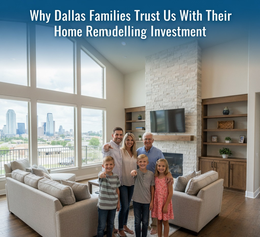 Why Dallas Families Trust Us With Their Home Remodelling Investment